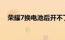 荣耀7换电池后开不了机（荣耀7换电池）