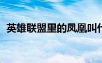 英雄联盟里的凤凰叫什么（lol凤凰叫什么）