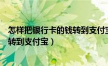 怎样把银行卡的钱转到支付宝余额宝里（怎样把银行卡的钱转到支付宝）