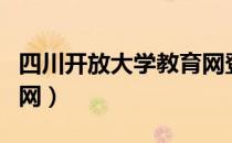 四川开放大学教育网登录（四川开放大学教育网）