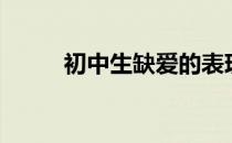 初中生缺爱的表现（缺爱的表现）