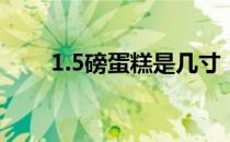 1.5磅蛋糕是几寸（1磅蛋糕是几寸）