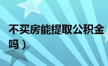 不买房能提取公积金（不买房可以提取公积金吗）