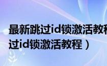 最新跳过id锁激活教程没有苹果电脑（最新跳过id锁激活教程）