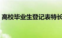 高校毕业生登记表特长（毕业生登记表特长）