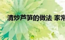 清炒芦笋的做法 家常（清炒芦笋的做法）