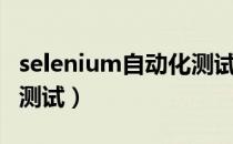 selenium自动化测试框架（selenium自动化测试）