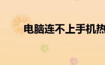 电脑连不上手机热点（电脑连不上）