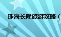 珠海长隆旅游攻略（珠海长隆游玩攻略）