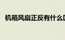 机箱风扇正反有什么区别（机箱风扇正反）