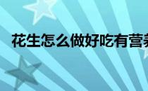 花生怎么做好吃有营养（花生怎么做好吃）