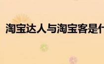 淘宝达人与淘宝客是什么关系?（淘宝达人）