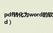 pdf转化为word的软件免费（pdf转化为word）