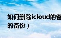 如何删除icloud的备份（怎么删除icloud里的备份）