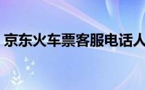 京东火车票客服电话人工服务（京东火车票）