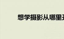 想学摄影从哪里开始（学习摄影）