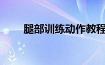 腿部训练动作教程（腿部训练动作）