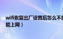 wifi恢复出厂设置后怎么不能上网（wifi恢复出厂设置后不能上网）