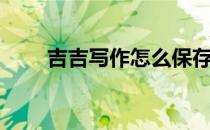 吉吉写作怎么保存文章（吉吉写作）
