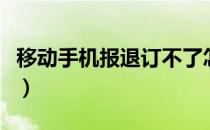 移动手机报退订不了怎么办（手机报怎么退订）