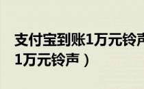 支付宝到账1万元铃声免费下载（支付宝到账1万元铃声）
