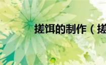 搓饵的制作（搓饵的制作方法）