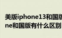 美版iphone13和国版有什么区别（美版iphone和国版有什么区别）