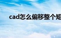 cad怎么偏移整个矩形（cad怎么偏移）