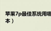 苹果7p最佳系统用哪个（苹果7p最佳系统版本）