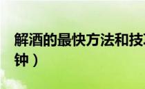 解酒的最快方法和技巧（解酒的最快方法2分钟）