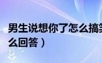 男生说想你了怎么搞笑回复（男生说想你了怎么回答）