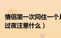 情侣第一次同住一个月注意什么（情侣第一次过夜注意什么）