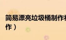 简易漂亮垃圾桶制作视频（简易漂亮垃圾桶制作）