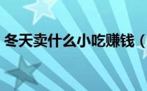 冬天卖什么小吃赚钱（冬天卖什么小吃赚钱）
