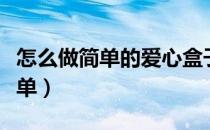 怎么做简单的爱心盒子（折纸大全爱心盒子简单）