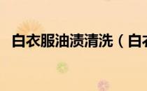 白衣服油渍清洗（白衣服油渍清洗小妙招）