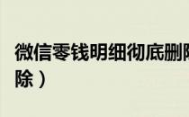 微信零钱明细彻底删除（微信零钱明细彻底清除）