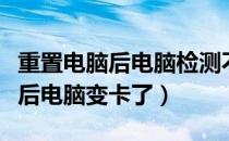 重置电脑后电脑检测不到蓝牙鼠标（重置电脑后电脑变卡了）