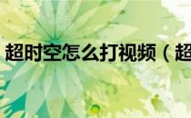 超时空怎么打视频（超时空怎么打视频教学）