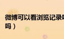微博可以看浏览记录吗（微博可以看浏览记录吗）