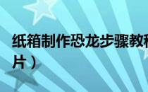 纸箱制作恐龙步骤教程（纸箱制作恐龙步骤图片）