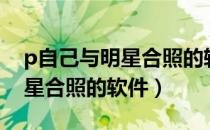p自己与明星合照的软件有哪些（p自己与明星合照的软件）