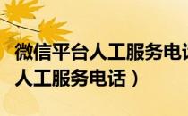 微信平台人工服务电话怎么转人工（微信平台人工服务电话）
