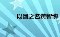 以团之名黄智博（以团之名投票）