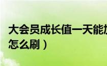 大会员成长值一天能加多少点（大会员成长值怎么刷）