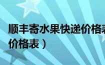 顺丰寄水果快递价格表省外（顺丰寄水果快递价格表）