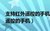 支持红外遥控的手机有哪些2022（支持红外遥控的手机）