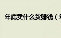 年底卖什么货赚钱（年货卖什么东西挣钱）