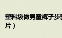 塑料袋做男童裤子步骤（塑料袋做衣服男童图片）