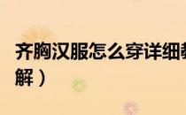 齐胸汉服怎么穿详细教程（齐胸汉服怎么穿图解）
